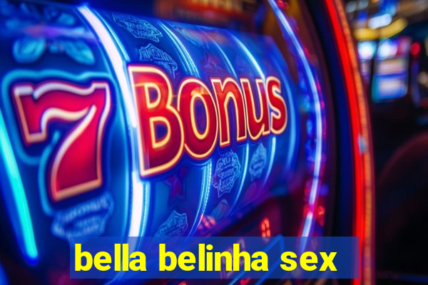 bella belinha sex