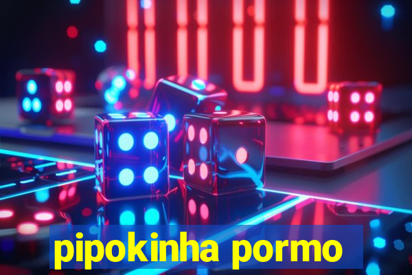 pipokinha pormo