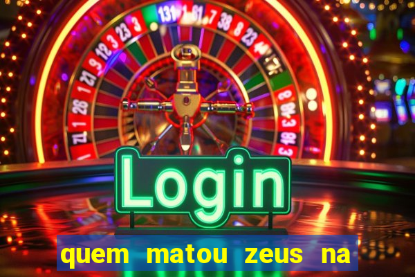 quem matou zeus na mitologia grega