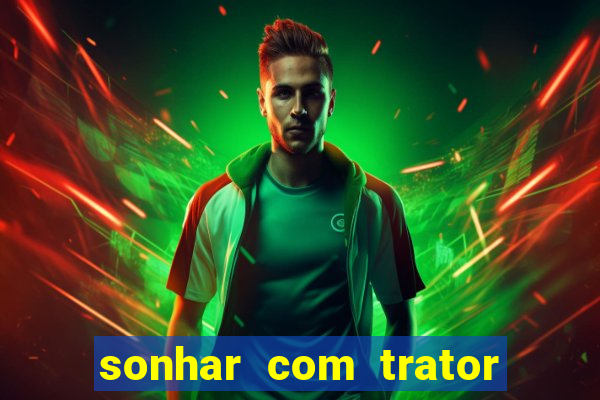 sonhar com trator que bicho jogar