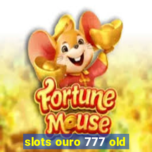 slots ouro 777 old