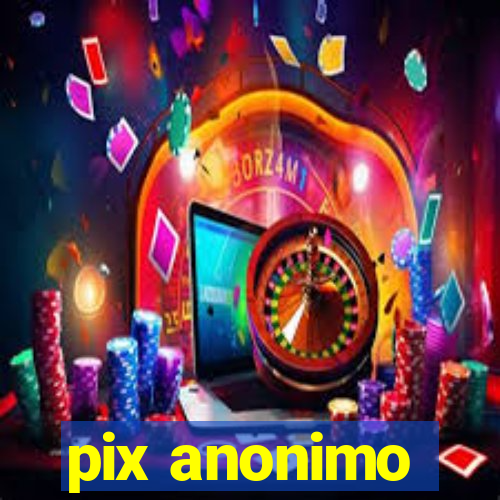 pix anonimo