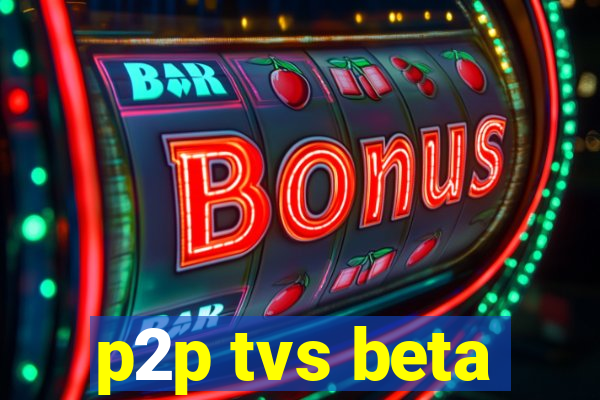 p2p tvs beta