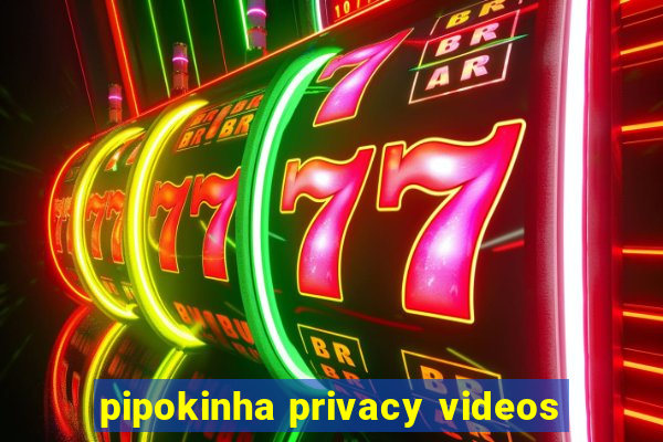 pipokinha privacy videos