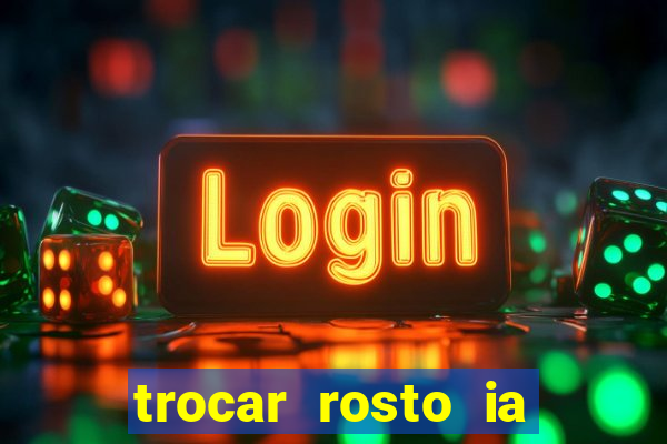 trocar rosto ia online mudar rosto