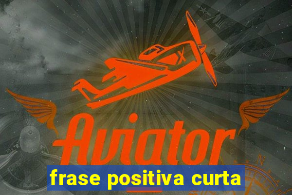 frase positiva curta