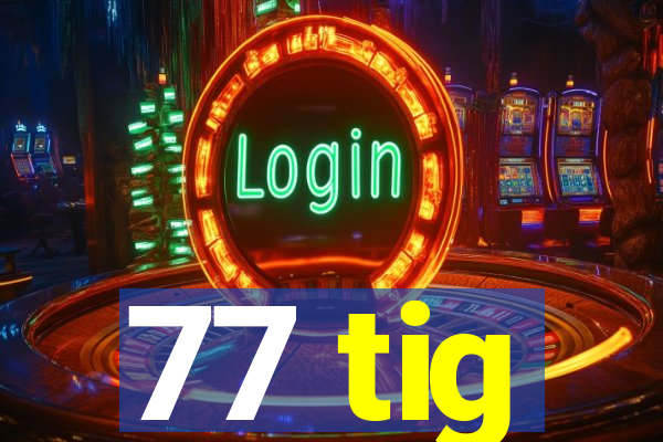 77 tig