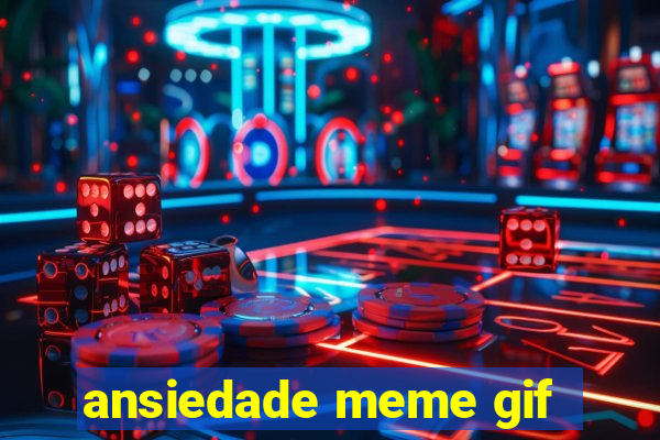 ansiedade meme gif