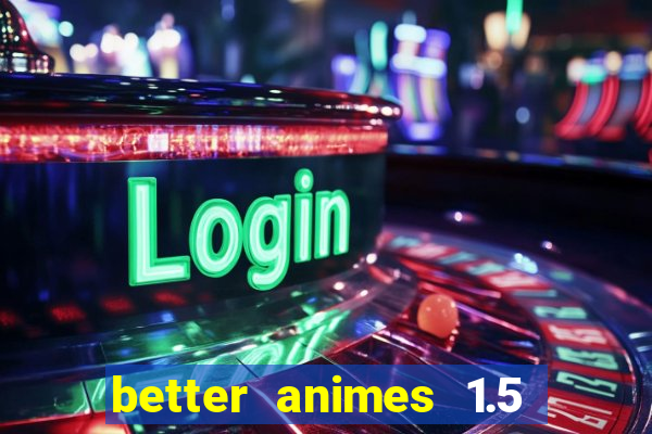 better animes 1.5 apk download