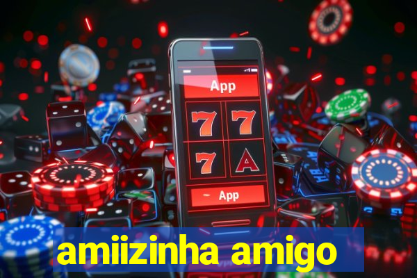 amiizinha amigo