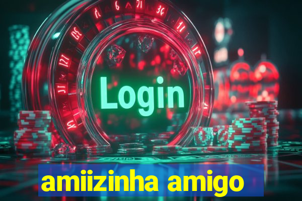 amiizinha amigo