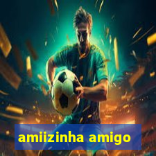 amiizinha amigo