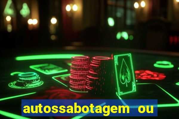 autossabotagem ou auto sabotagem