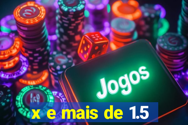 x e mais de 1.5