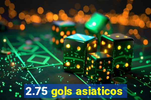 2.75 gols asiaticos