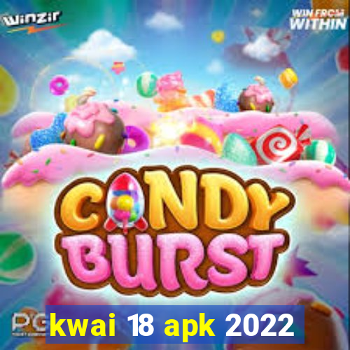 kwai 18 apk 2022