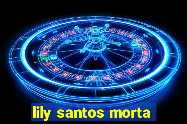 lily santos morta