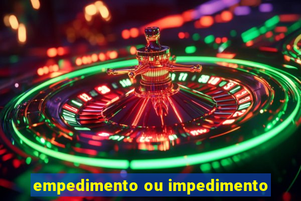 empedimento ou impedimento