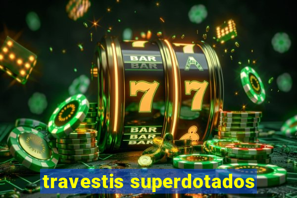 travestis superdotados