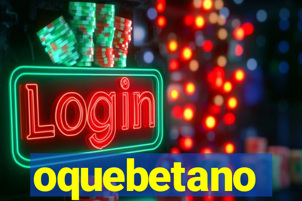 oquebetano