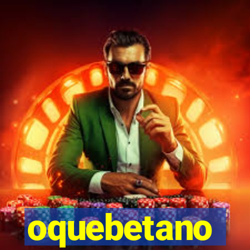 oquebetano