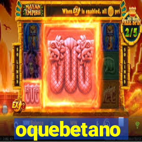 oquebetano